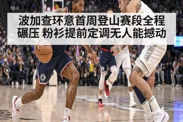 波加查环意首周登山赛段全程碾压 粉衫提前定调无人能撼动